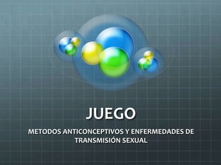 JUEGO
METODOS ANTICONCEPTIVOS Y ENFERMEDADES DE
TRANSMISIÓN SEXUAL
 