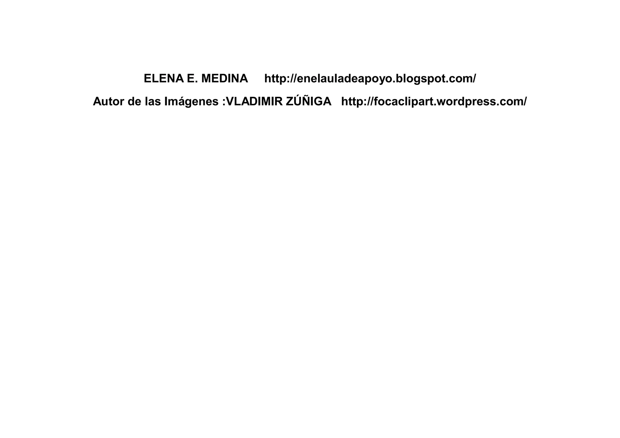 ELENA E. MEDINA http://enelauladeapoyo.blogspot.com/
Autor de las Imágenes :VLADIMIR ZÚÑIGA http://focaclipart.wordpress.com/