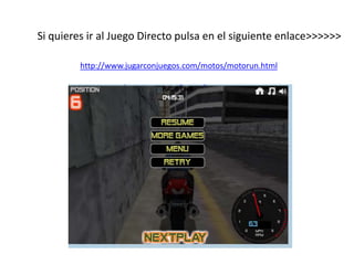 Si quieres ir al Juego Directo pulsa en el siguiente enlace>>>>>>
http://www.jugarconjuegos.com/motos/motorun.html
 