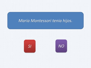 Maria Montessori tenia hijos.
SI NO
 