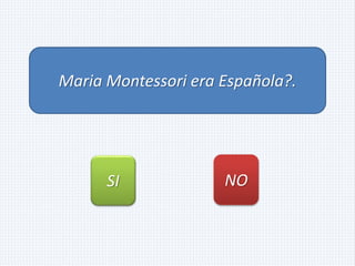 Maria Montessori era Española?.
SI NO
 