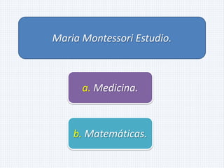 Maria Montessori Estudio.
a. Medicina.
b. Matemáticas.
 