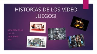 HISTORIAS DE LOS VIDEO
JUEGOS!
SOFIA PEÑA TELLO
1101 J.T
TECNOLOGÍA
2016
 