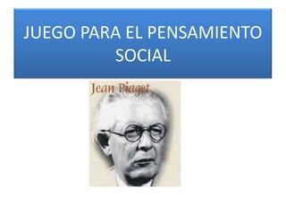 JUEGO PARA EL PENSAMIENTO
         SOCIAL
 