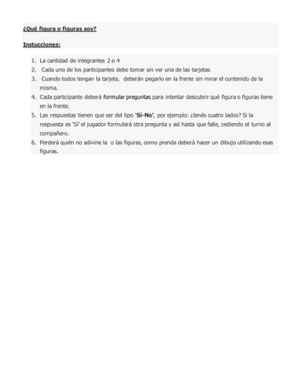 ¿Qué figura o figuras soy?
Instucciones:
1. La cantidad de integrantes 2 o 4
2. Cada uno de los participantes debe tomar s...