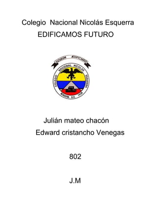 Colegio Nacional Nicolás Esquerra
    EDIFICAMOS FUTURO




      Julián mateo chacón
    Edward cristancho Venegas


             802


             J.M
 