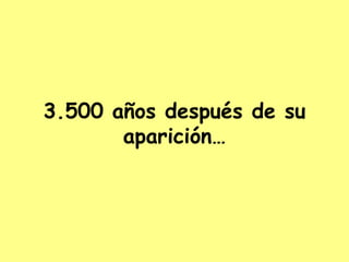 3.500 años después de su aparición…