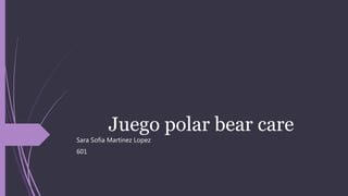 Juego polar bear care
Sara Sofia Martinez Lopez
601
 