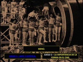 MENÚ.

                                 JUEGO 2 – LA IMPORTANCIA DE LA
JUEGO 1 – ARTE Y ESTÉTICA.
                                       FORMA EN EL CINE.
 