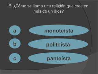 5. ¿Cómo se llama una religión que cree en
más de un dios?
a
c
b
monoteísta
politeísta
panteísta
 