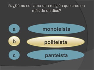 5. ¿Cómo se llama una religión que cree en
más de un dios?
a
c
b
monoteísta
politeísta
panteísta
 