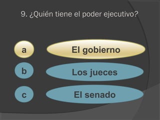 9. ¿Quién tiene el poder ejecutivo?
a
c
b
El gobierno
Los jueces
El senado
 