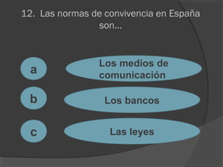 12. Las normas de convivencia en España
son...
a
c
b
Los medios de
comunicación
Los bancos
Las leyes
 