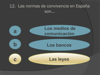 12. Las normas de convivencia en España
son...
a
c
b
Los medios de
comunicación
Los bancos
Las leyes
 