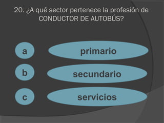 20. ¿A qué sector pertenece la profesión de
CONDUCTOR DE AUTOBÚS?
a
c
b
primario
secundario
servicios
 
