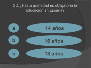 22. ¿Hasta qué edad es obligatoria la
educación en España?
a
c
b
14 años
16 años
18 años
 