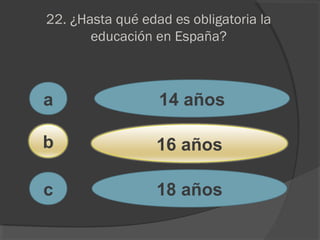 22. ¿Hasta qué edad es obligatoria la
educación en España?
a
c
b
14 años
16 años
18 años
 