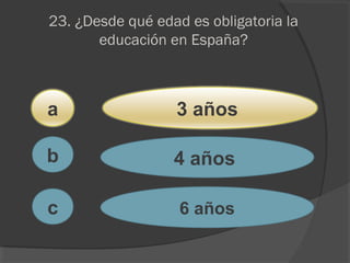 23. ¿Desde qué edad es obligatoria la
educación en España?
a
c
b
3 años
4 años
6 años
 