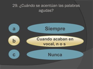 29. ¿Cuándo se acentúan las palabras
agudas?
a
c
b
Siempre
Cuando acaban en
vocal, n o s
Nunca
 