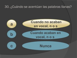 30. ¿Cuándo se acentúan las palabras llanas?
a
c
b
Cuando no acaban
en vocal, n o s
Cuando acaban en
vocal, n o s
Nunca
 