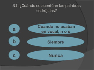 31. ¿Cuándo se acentúan las palabras
esdrújulas?
a
c
b
Cuando no acaban
en vocal, n o s
Siempre
Nunca
 