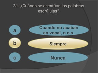 31. ¿Cuándo se acentúan las palabras
esdrújulas?
a
c
b
Cuando no acaban
en vocal, n o s
Siempre
Nunca
 