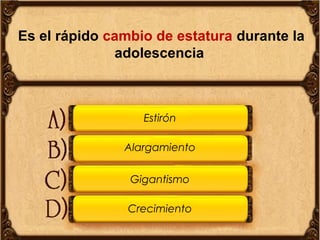 Es el rápido cambio de estatura durante la
adolescencia

Estirón
Alargamiento
Gigantismo
Crecimiento

 