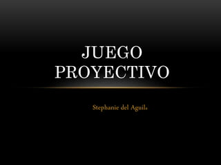 Stephanie del Aguila
JUEGO
PROYECTIVO
 