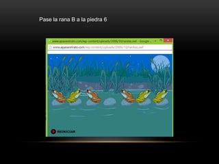 Pase la rana B a la piedra 6
 