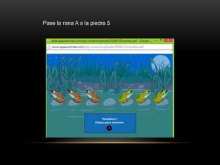 Pase la rana A a la piedra 5
 