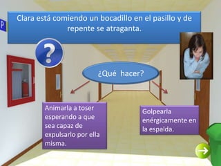 Clara está comiendo un bocadillo en el pasillo y de
              repente se atraganta.




                          ¿Qué...