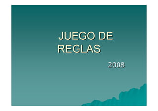 JUEGO DE
REGLAS
       2008
 