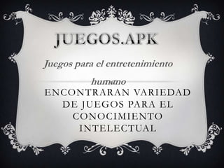 ENCONTRARAN VARIEDAD
DE JUEGOS PARA EL
CONOCIMIENTO
INTELECTUAL
Juegos para el entretenimiento
humano
 