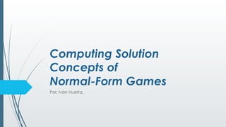 Computing Solution
Concepts of
Normal-Form Games
Por: Iván Huerta.
 