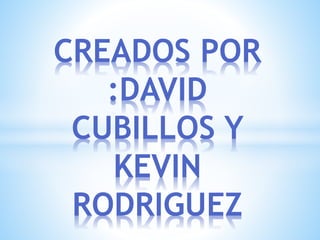 CREADOS POR
:DAVID
CUBILLOS Y
KEVIN
RODRIGUEZ
 