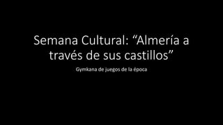 Semana Cultural: “Almería a
través de sus castillos”
Gymkana de juegos de la época
 