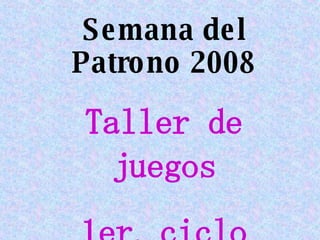 Semana del Patrono 2008 Taller de juegos 1er. ciclo 