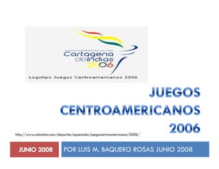 http://www.colombia.com/deportes/especiales/juegoscentroamericanos/2006/



                           POR LUIS M. BAQUERO ROSAS JUNIO 2008