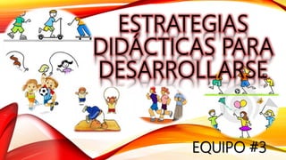 ESTRATEGIAS
DIDÁCTICAS PARA
DESARROLLARSE
EQUIPO #3
 