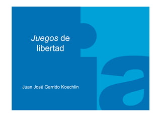 Juegos de
    libertad



Juan José Garrido Koechlin