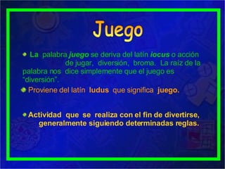 <ul><li>La  palabra  juego  se deriva del latín   iocus  o acción  de jugar,  diversión,  broma.  La raíz de la palabra no...