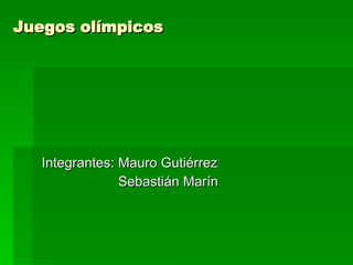 Juegos olímpicos  Integrantes: Mauro Gutiérrez Sebastián Marín 