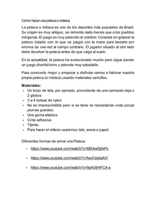 Cómo hacerunapetecao indiaca
La peteca o indiaca es uno de los deportes más populares de Brasil.
Su origen es muy antiguo,...