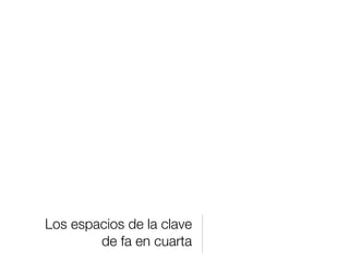 Los espacios de la clave
        de fa en cuarta
 