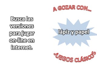 A GOZAR CON… Buscalasversionesparajugar on-line en internet. lápiz y papel JUEGOS CLÁSICOS 