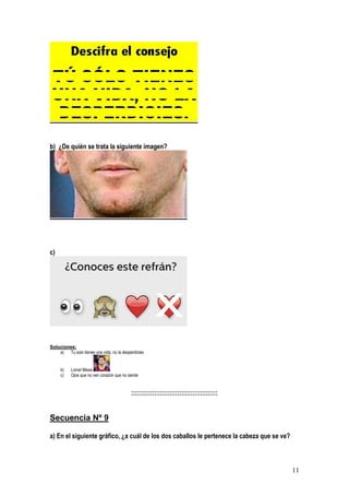 11
b) ¿De quién se trata la siguiente imagen?
c)
Soluciones:
a) Tu solo tienes una vida, no la desperdicies
b) Lionel Messi
c) Ojos que no ven corazón que no siente
:::::::::::::::::::::::::::::::::::::::::::::
Secuencia Nº 9
a) En el siguiente gráfico, ¿a cuál de los dos caballos le pertenece la cabeza que se ve?
 