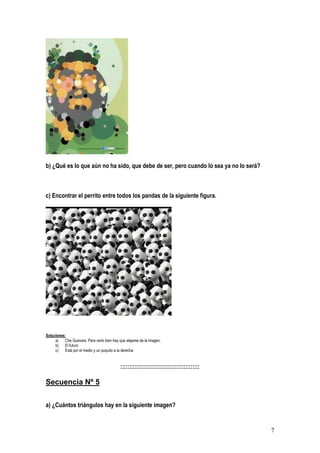 7
b) ¿Qué es lo que aún no ha sido, que debe de ser, pero cuando lo sea ya no lo será?
c) Encontrar el perrito entre todos los pandas de la siguiente figura.
Soluciones:
a) Che Guevara. Para verlo bien hay que alejarse de la imagen.
b) El futuro
c) Está por el medio y un poquito a la derecha
:::::::::::::::::::::::::::::::::::::::::::::
Secuencia Nº 5
a) ¿Cuántos triángulos hay en la siguiente imagen?
 