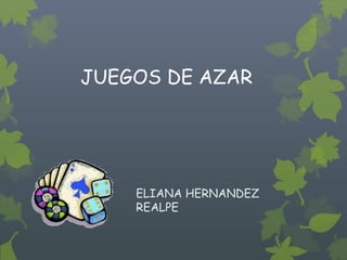 JUEGOS DE AZAR




    ELIANA HERNANDEZ
    REALPE
 