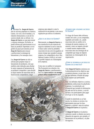Management
Estratégico




A     unque los Juegos de Guerra
aún no son muy populares en América
                                          empresas para adquirir o ante la
                                          expiración de una patente o una nueva
                                                                                    ¿CUÁNDO DEBE UTILIZARSE UN JUEGO
                                                                                    DEGUERRA?
Latina, sí lo son a nivel mundial, y la   regulación que afecta a la industria.
industria farmacéutica es uno de los                                                Un Juego de Guerra debe utilizarse
sectores donde más se utilizan. Los                                                 cuando otro actor, ya sea competidor,
                                          ¿QUÉ ES UN JUEGO DE GUERRA?
Juegos de Guerra se usan para testear                                               regulador, proveedor, etc., pueda
y mejorar estrategias. De hecho, se       Básicamente, un Juego de Guerra es        reaccionar ante un cambio en la
puede afirmar que prácticamente no se     una simulación de una situación de        estrategia de nuestra empresa o el
lanza un producto importante a nivel      negocios mediante la cual se trata de     entorno y tener un impacto elevado
global sin pasar previamente por un       evaluar cuáles serán las probables        o cuando nuestra empresa deba
Juego de Guerra para ensayar              reacciones de una serie de jugadores al   reaccionar ante una estrategia de un
y perfeccionar la estrategia de           mismo tiempo (por ejemplo la propia       competidor que tenga un impacto
lanzamiento y los mensajes clave.         empresa, los competidores clave, Key      importante en el desempeño de la
                                          Opinion Leaders o KOLs), así como         organización.
Los Juegos de Guerra no sólo se           su posible impacto en el desempeño
utilizan para preparar mejor el           de la empresa.                            ¿CÓMO SE DESARROLLA UN JUEGO DE
lanzamiento de productos, sino que                                                  GUERRA EN LA PRÁCTICA?
también están indicados para diseñar      Como una vez publicó el semanario
la mejor respuesta al lanzamiento de      The Economist con relación a los          Todo Juego de Guerra comienza con
un producto competidor o para decidir     Juegos de Guerra y parafraseando a        la determinación de los objetivos que
la mejor manera de reaccionar ante la     Sun Tzu “para conocer a tu enemigo,       se quieren alcanzar, ya que éstos son
fusión de dos competidores, elegir        primero debes transformarte en él”.       los que definirán el diseño del juego
                                                                                    y los equipos que participarán.

                                                                                    Una vez definidos objetivos y actores,
                                                                                    se deberán confeccionar los playbooks
                                                                                    o guiones. Los playbooks son
                                                                                    el material que recopila la información
                                                                                    de cada uno de los actores, y servirá
                                                                                    de base a los participantes para jugar
                                                                                    el rol que se les ha asignado.

                                                                                    Cuando los playbooks ya se han
                                                                                    escrito, los mismos se envían a los
                                                                                    participantes para que los lean,
                                                                                    analicen y asimilen antes de realizar
                                                                                    el Juego de Guerra en la práctica.

                                                                                    El Juego de Guerra en la práctica
                                                                                    comienza cuando se plantea una nueva
                                                                                    situación de negocios, por ejemplo, el
                                                                                    lanzamiento de un producto y su plan
                                                                                    de negocios.

8
 
