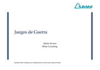 Juegos de Guerra

                                                     Adrian Alvarez
                                                    Midas Consulting




Copyright: Midas Consulting, your Consulting Partner in Latin America, Spain & Portugal
 